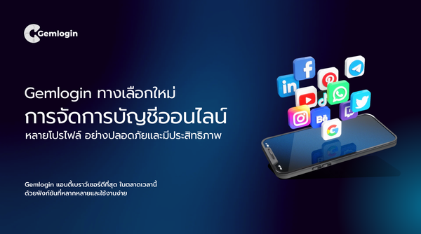 Gemlogin — ทางเลือกใหม่ในการจัดการบัญชีออนไลน์หลายโปรไฟล์ อย่างปลอดภัยและมีประสิทธิภาพ