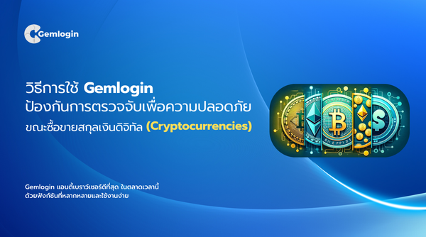 วิธีการใช้ Gemlogin ป้องกันการตรวจจับเพื่อความปลอดภัยขณะซื้อขายสกุลเงินดิจิทัล (Cryptocurrencies)