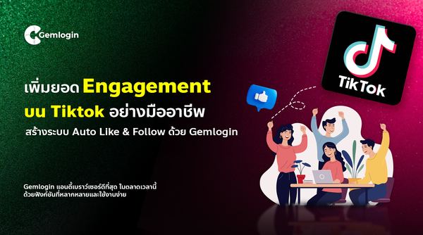 เพิ่มยอด Engagement บน TikTok อย่างมืออาชีพ สร้างระบบ Auto Like & Follow ด้วย Gemlogin